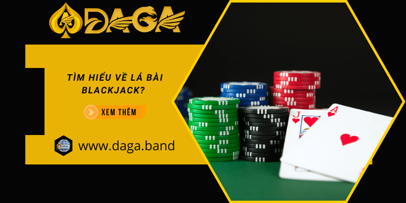 Tìm hiểu về lá bài Blackjack? Kinh nghiệm chơi Blackjack giúp thắng lớn